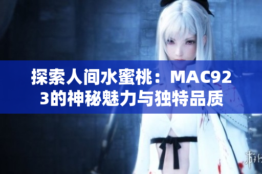 探索人间水蜜桃：MAC923的神秘魅力与独特品质