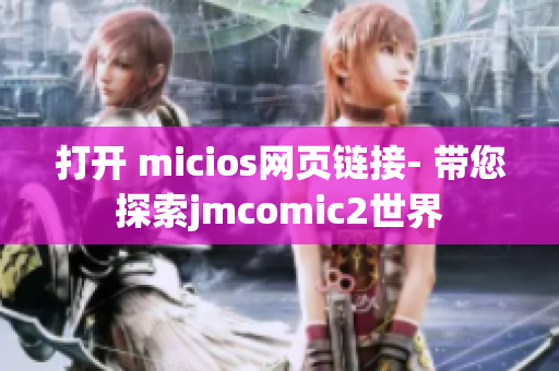 打开 micios网页链接- 带您探索jmcomic2世界