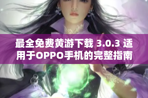 最全免费黄游下载 3.0.3 适用于OPPO手机的完整指南