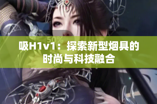 吸H1v1：探索新型烟具的时尚与科技融合