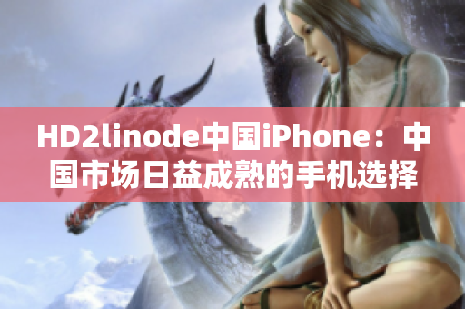 HD2linode中国iPhone：中国市场日益成熟的手机选择