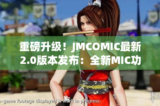 重磅升级！JMCOMIC最新2.0版本发布：全新MIC功能引领漫画阅读新潮流