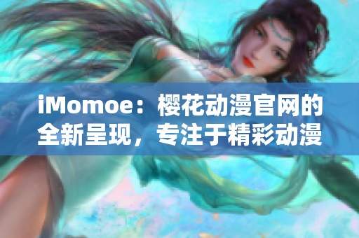 iMomoe：樱花动漫官网的全新呈现，专注于精彩动漫内容