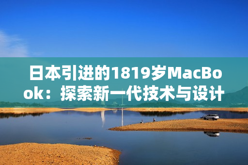 日本引进的1819岁MacBook：探索新一代技术与设计的融合之旅