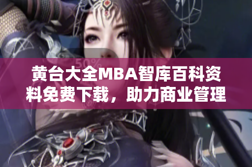 黄台大全MBA智库百科资料免费下载，助力商业管理学子个人成长