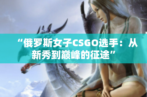 “俄罗斯女子CSGO选手：从新秀到巅峰的征途”