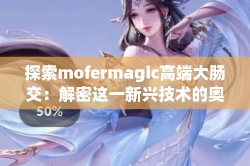 探索mofermagic高端大肠交：解密这一新兴技术的奥秘