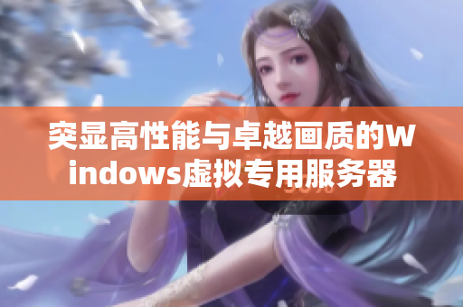 突显高性能与卓越画质的Windows虚拟专用服务器