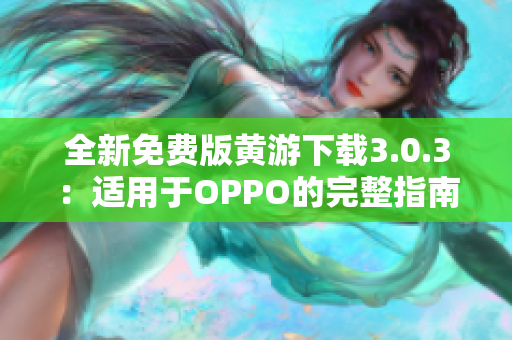 全新免费版黄游下载3.0.3：适用于OPPO的完整指南