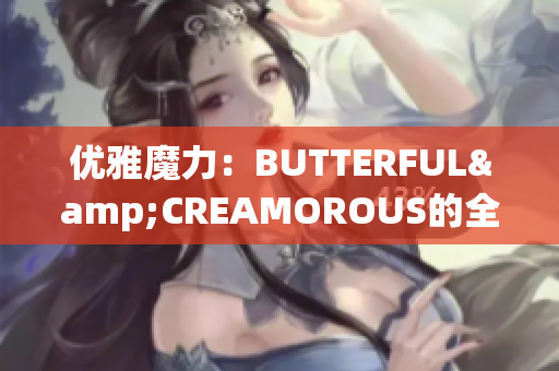 优雅魔力：BUTTERFUL&CREAMOROUS的全新魅力