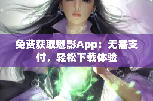 免费获取魅影App：无需支付，轻松下载体验