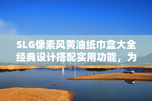 SLG像素风黄油纸巾盒大全经典设计搭配实用功能，为你的生活增添更多乐趣