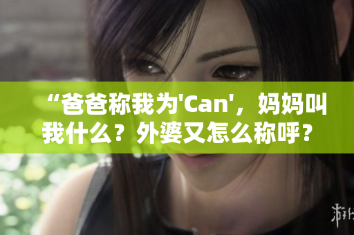 “爸爸称我为'Can'，妈妈叫我什么？外婆又怎么称呼？”