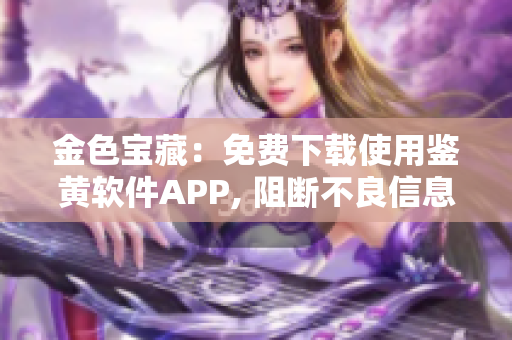 金色宝藏：免费下载使用鉴黄软件APP, 阻断不良信息流的新守护