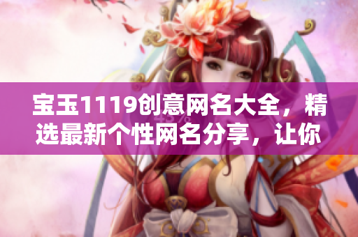 宝玉1119创意网名大全，精选最新个性网名分享，让你独具特色！