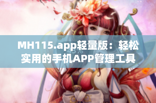 MH115.app轻量版：轻松实用的手机APP管理工具