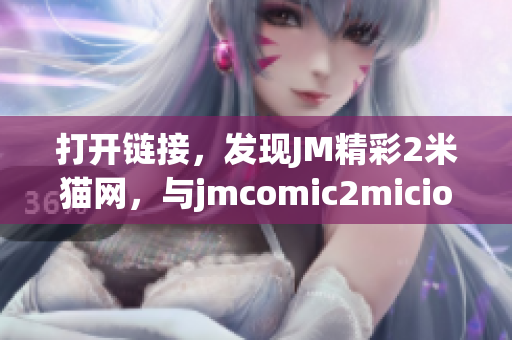 打开链接，发现JM精彩2米猫网，与jmcomic2micios网有关吗？