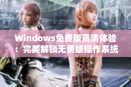 Windows免费版高清体验：完美解锁无费版操作系统