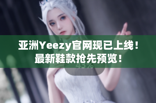 亚洲Yeezy官网现已上线！最新鞋款抢先预览！