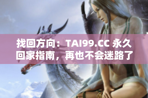 找回方向：TAI99.CC 永久回家指南，再也不会迷路了！