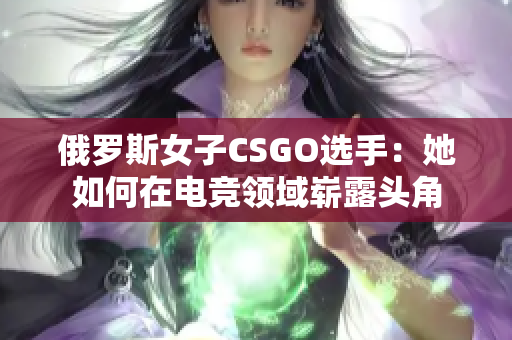 俄罗斯女子CSGO选手：她如何在电竞领域崭露头角