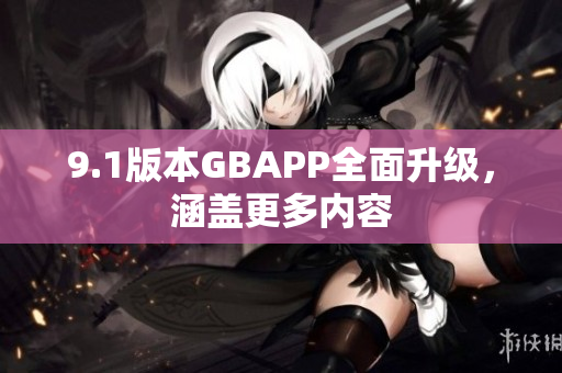 9.1版本GBAPP全面升级，涵盖更多内容