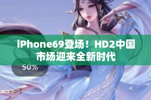 iPhone69登场！HD2中国市场迎来全新时代