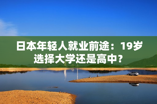 日本年轻人就业前途：19岁选择大学还是高中？