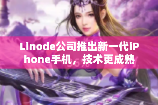 Linode公司推出新一代iPhone手机，技术更成熟