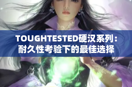 TOUGHTESTED硬汉系列：耐久性考验下的最佳选择