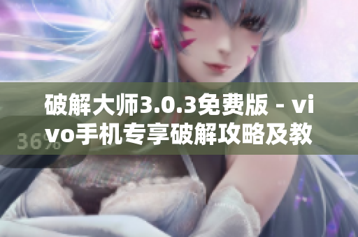 破解大师3.0.3免费版 - vivo手机专享破解攻略及教程