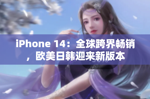 iPhone 14：全球跨界畅销，欧美日韩迎来新版本