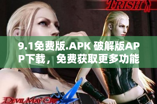 9.1免费版.APK 破解版APP下载，免费获取更多功能