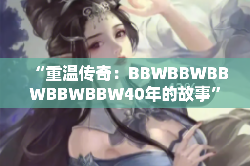 “重温传奇：BBWBBWBBWBBWBBW40年的故事”