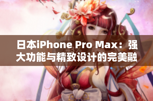 日本iPhone Pro Max：强大功能与精致设计的完美融合