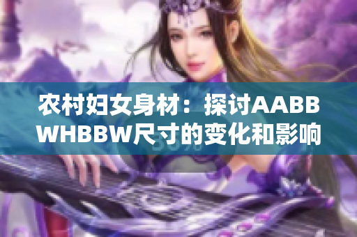 农村妇女身材：探讨AABBWHBBW尺寸的变化和影响