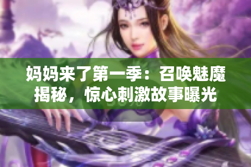 妈妈来了第一季：召唤魅魔揭秘，惊心刺激故事曝光