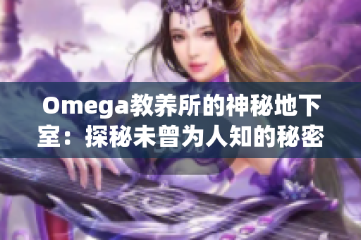 Omega教养所的神秘地下室：探秘未曾为人知的秘密空间