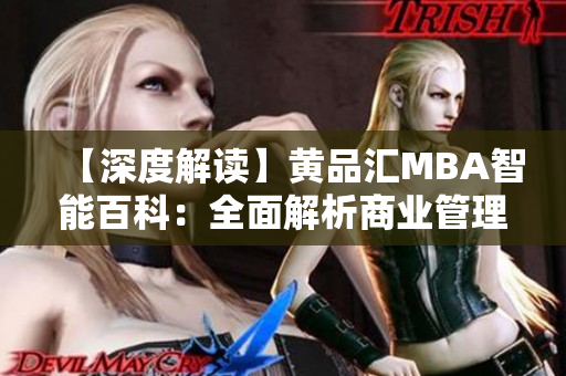 【深度解读】黄品汇MBA智能百科：全面解析商业管理精髓