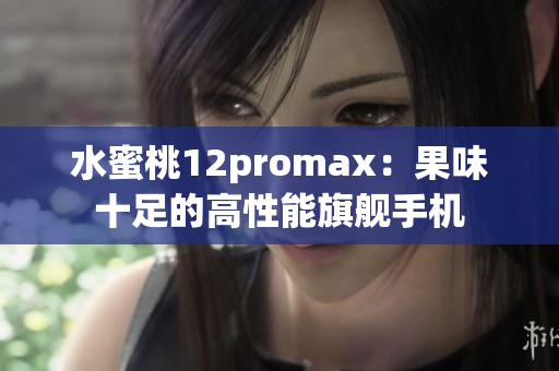 水蜜桃12promax：果味十足的高性能旗舰手机