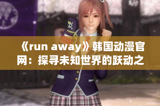 《run away》韩国动漫官网：探寻未知世界的跃动之旅