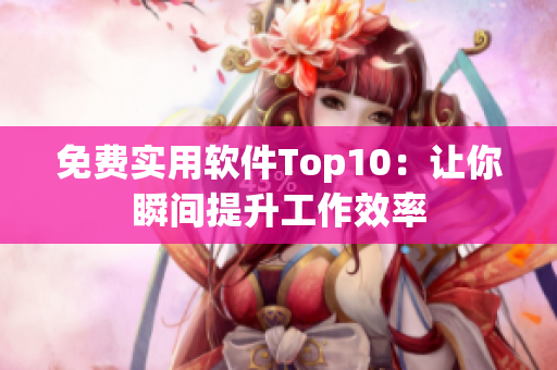 免费实用软件Top10：让你瞬间提升工作效率