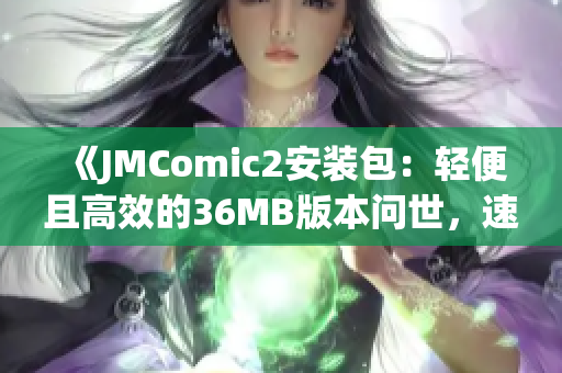 《JMComic2安装包：轻便且高效的36MB版本问世，速来体验》