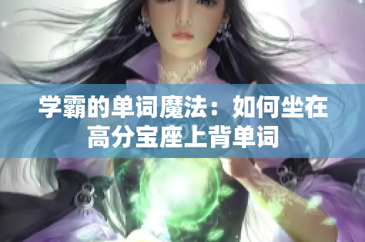 学霸的单词魔法：如何坐在高分宝座上背单词