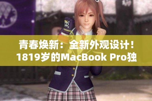 青春焕新：全新外观设计！1819岁的MacBook Pro独特魅力