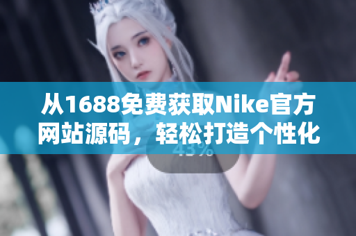 从1688免费获取Nike官方网站源码，轻松打造个性化定制网站