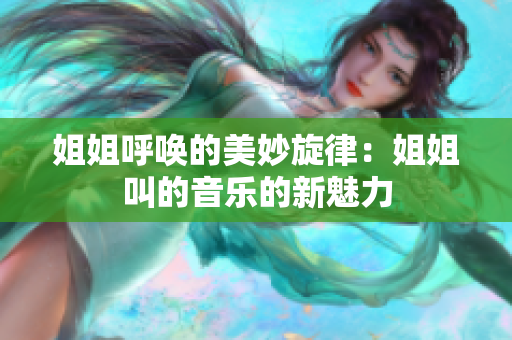 姐姐呼唤的美妙旋律：姐姐叫的音乐的新魅力