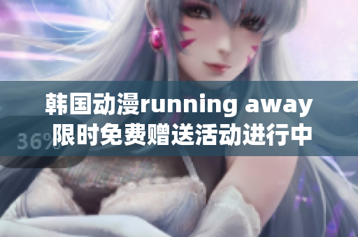 韩国动漫running away 限时免费赠送活动进行中