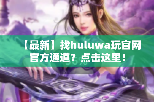 【最新】找huluwa玩官网官方通道？点击这里！