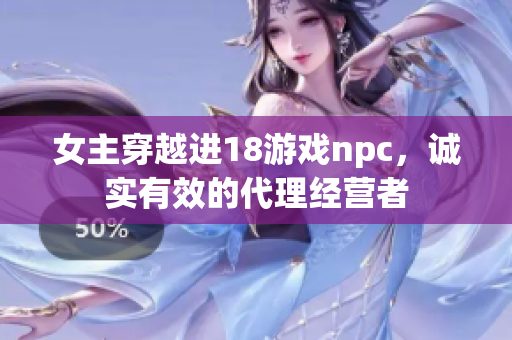 女主穿越进18游戏npc，诚实有效的代理经营者